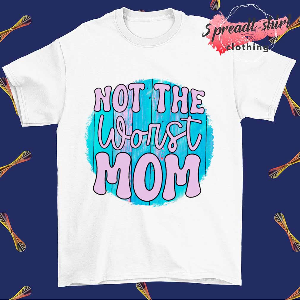 not the worst mom shirt