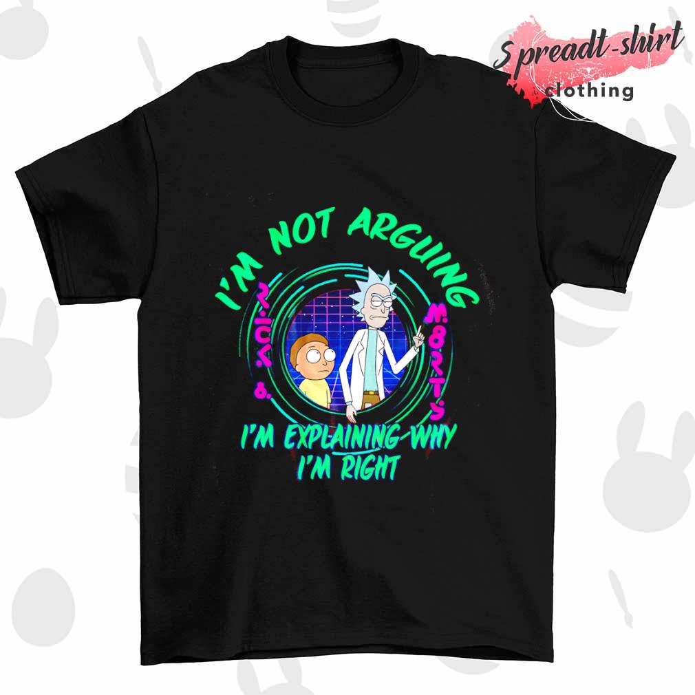 Rick and Morty I'm not arguing I'm explaining why I'm right shirt
