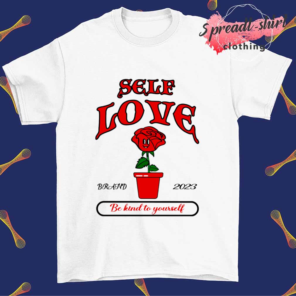 Self love be kind to yourself shirt