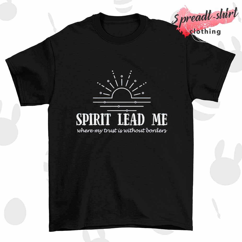 Spirit lead me where my trust without borders shirt