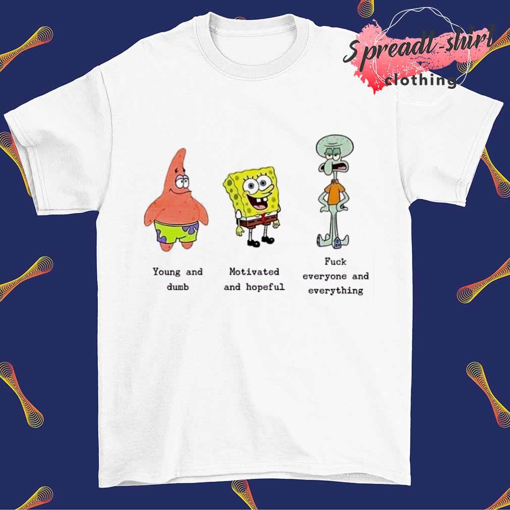 Spongebob Young Dumb Motivated and Hopeful fuck everyone and everything shirt