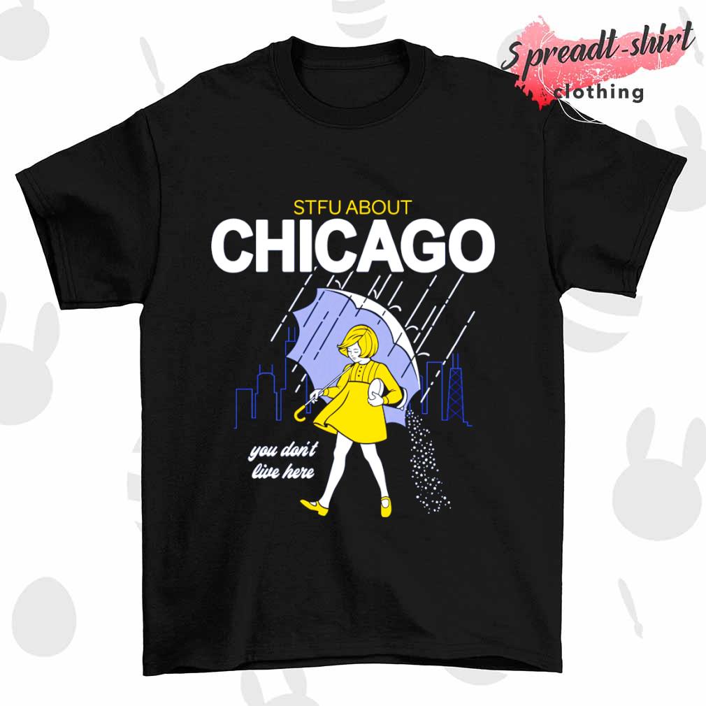 STFU about Chicago you don't live here shirt