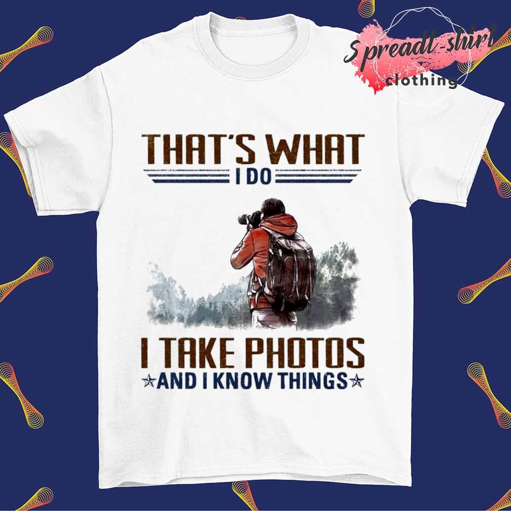 That's want I do I take photos and I know things shirt