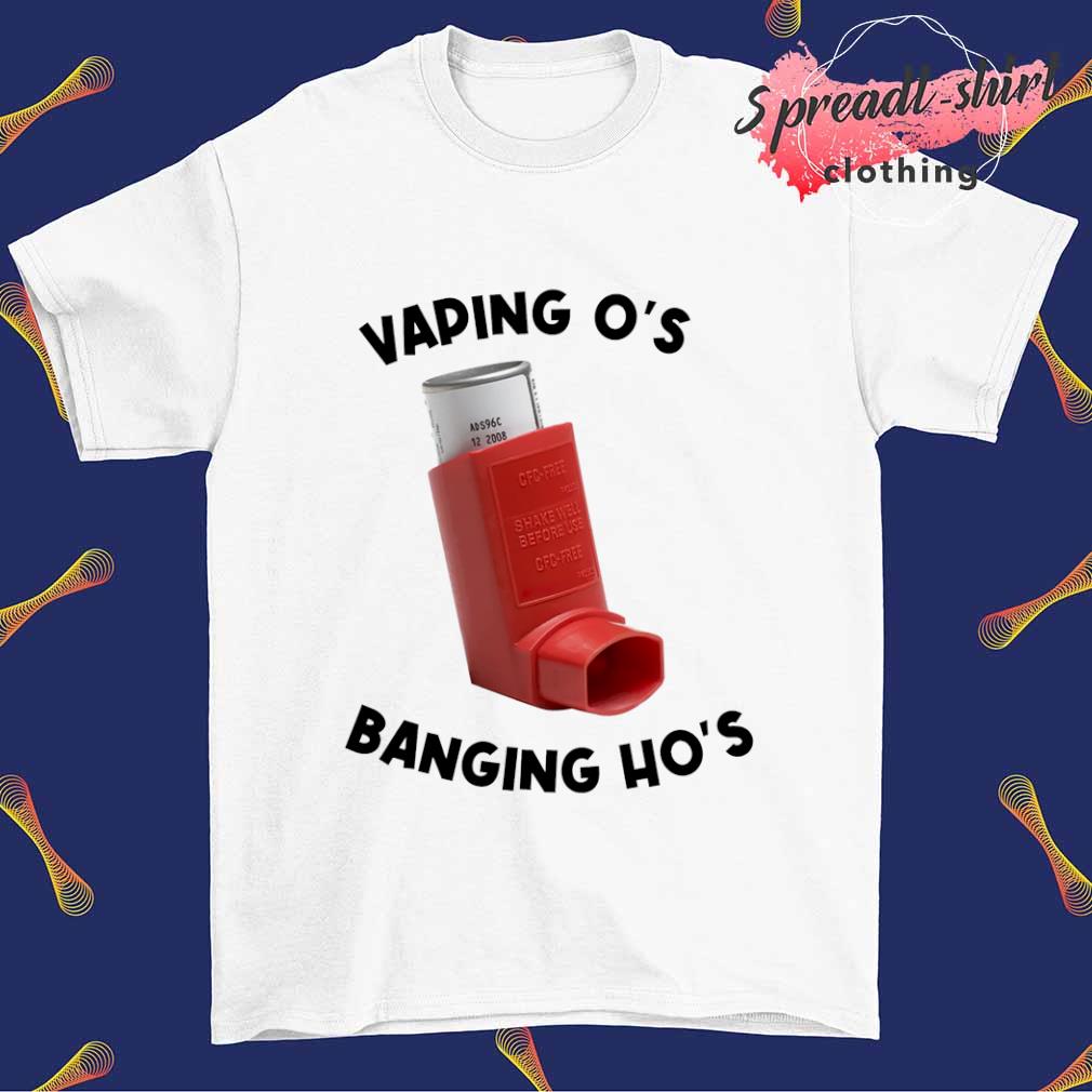 Vaping o's banging ho's shirt