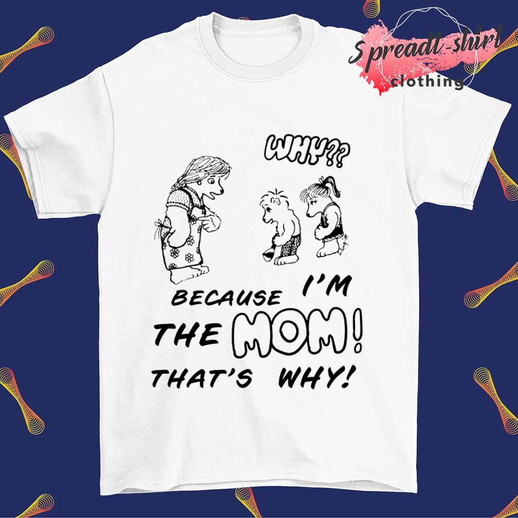 Why because I'm the Mom that's why T-shirt