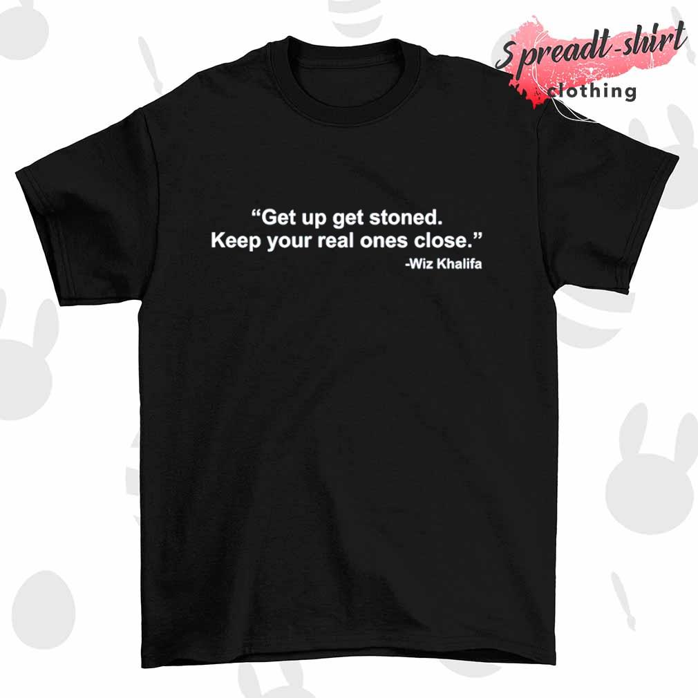 Wiz Khalifa get up get stoned keep your real ones close shirt