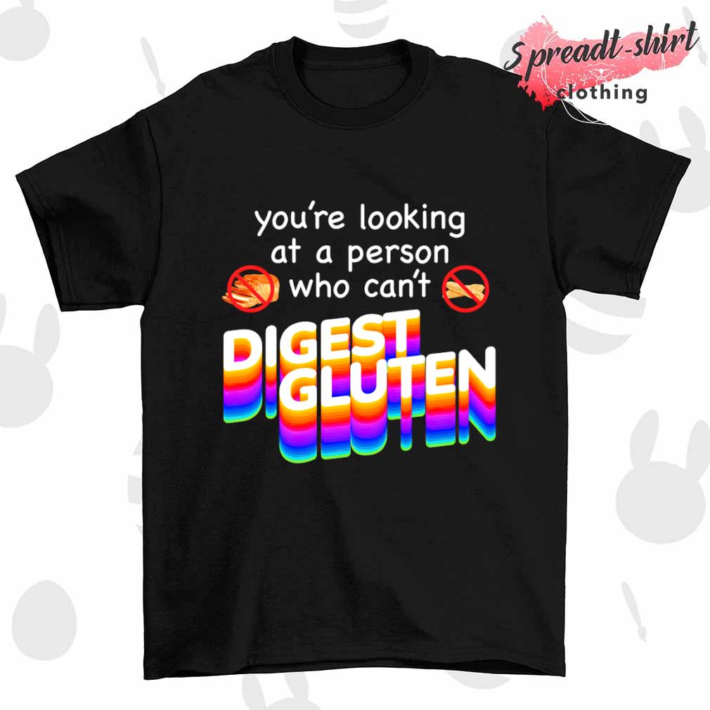 You're looking at person who can't digest gluten shirt