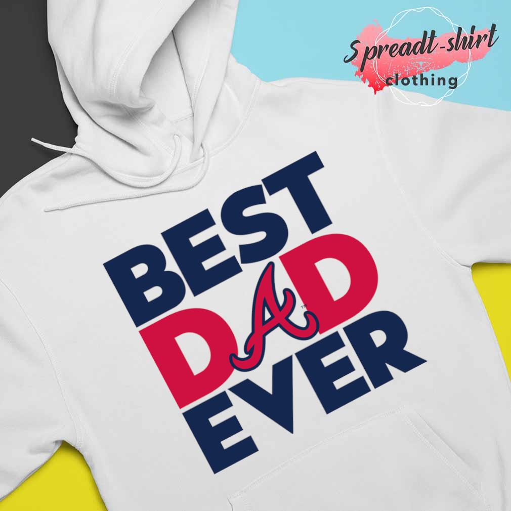 Best Dad Ever MLB Atlanta Braves shirt, hoodie, sweater, long