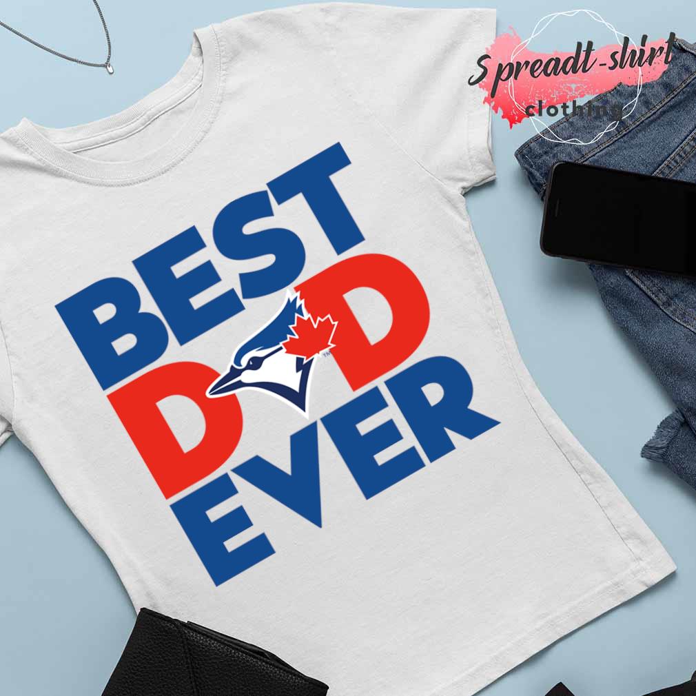 Best Dad Ever MLB Toronto Blue Jays shirt, hoodie, sweater, long sleeve and  tank top