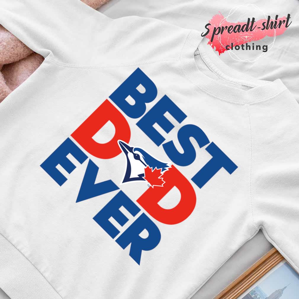 Best Dad Ever MLB Toronto Blue Jays shirt, hoodie, sweater, long sleeve and  tank top