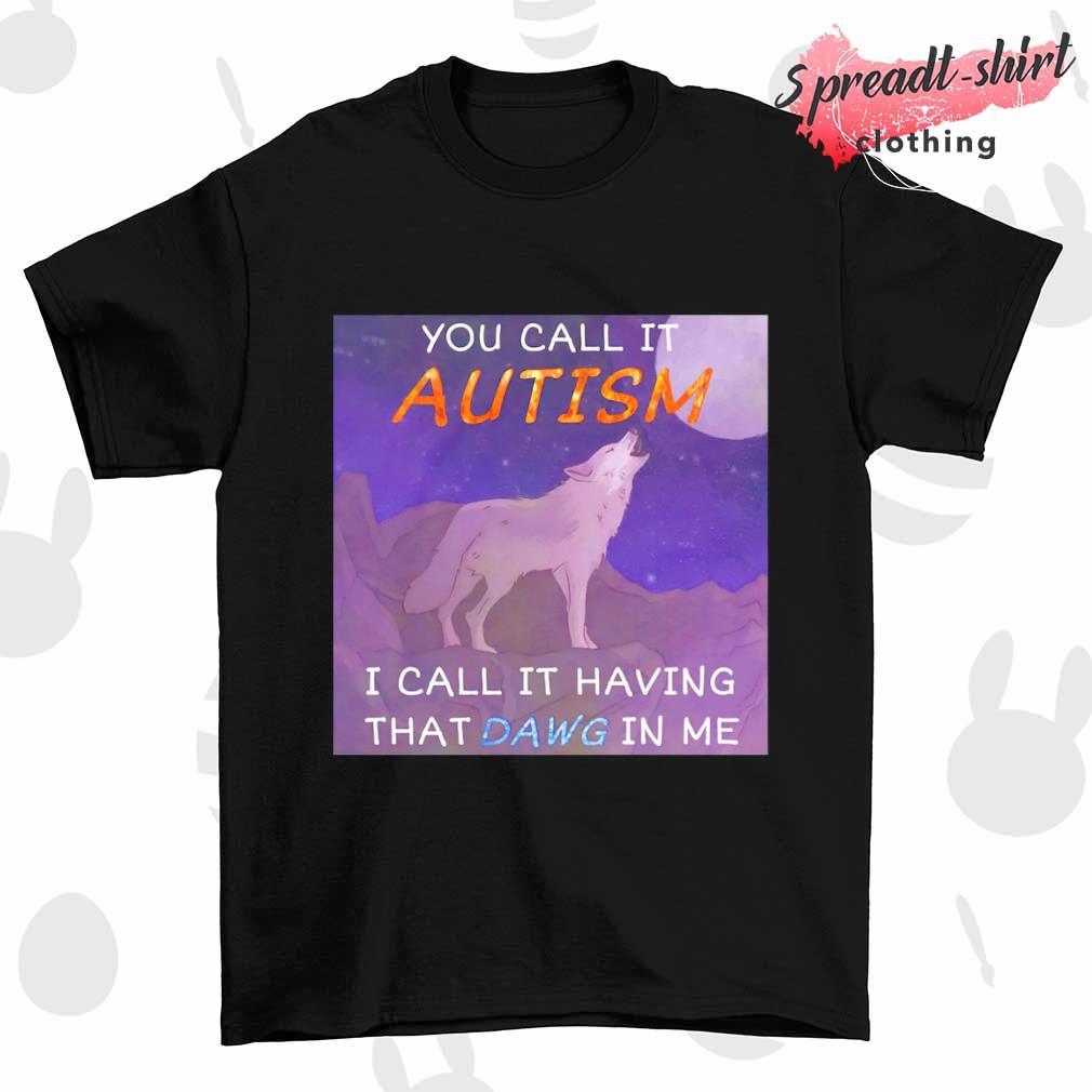 you-call-it-autism-i-call-it-having-that-dawg-in-me-shirt-Shirt.jpg