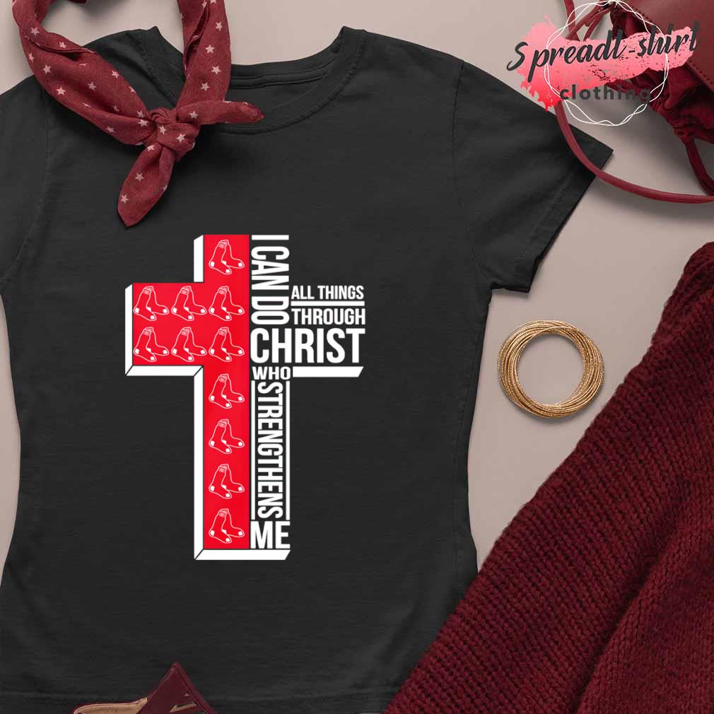 Boston Red Sox Cross I Can Do Christ Who Strengthens Me All Things Through  shirt, hoodie, sweater, long sleeve and tank top