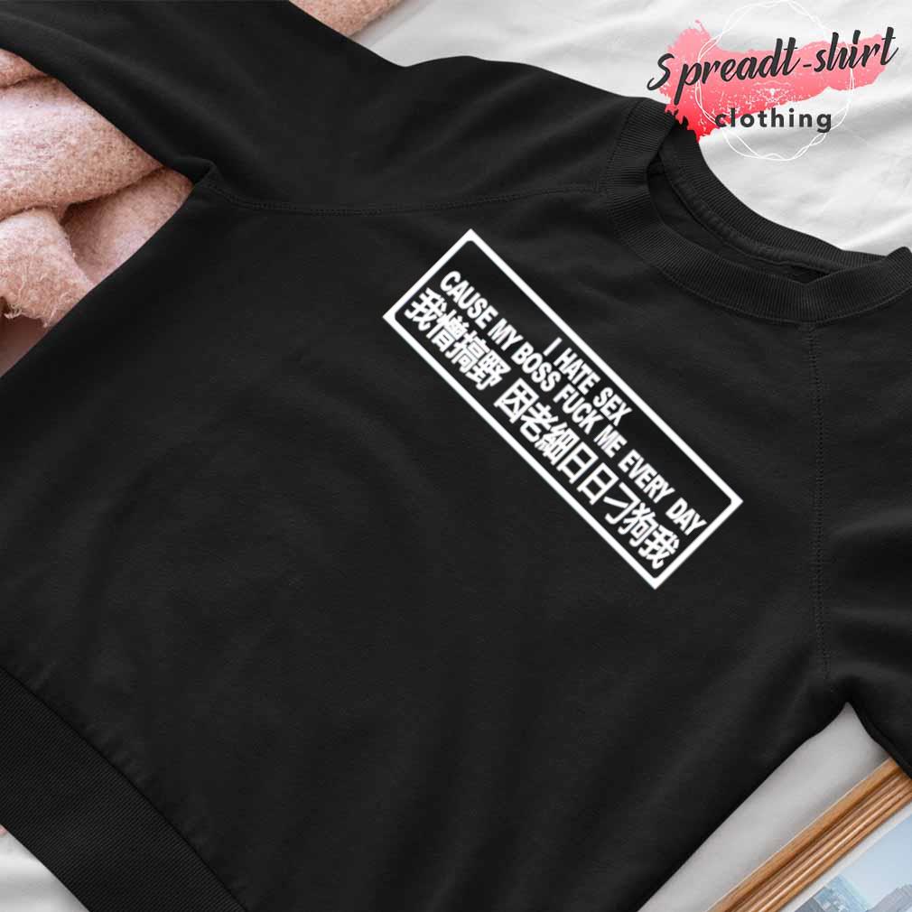 I hate sex cause my boss fuck me every day shirt, hoodie, sweater, long  sleeve and tank top