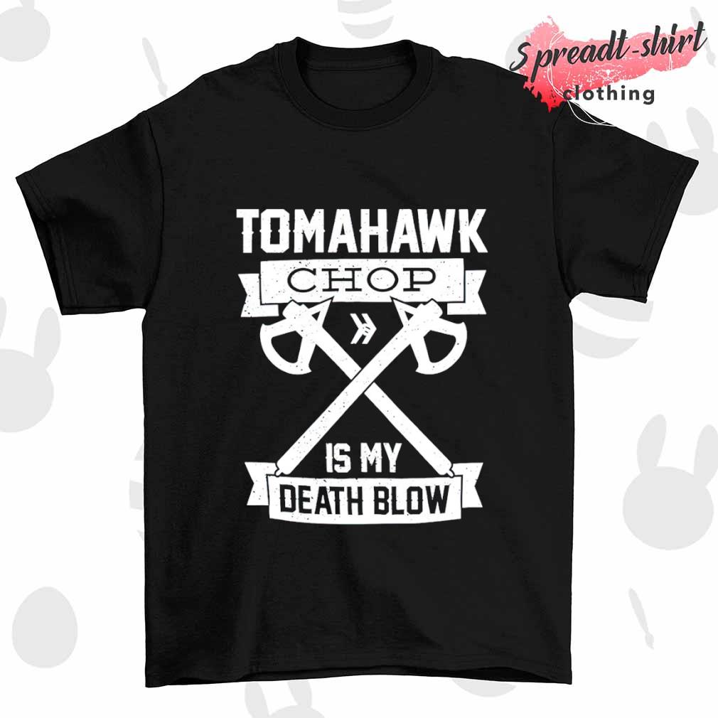 Tomahawk chop is my death blow shirt, hoodie, sweater, long sleeve and tank  top