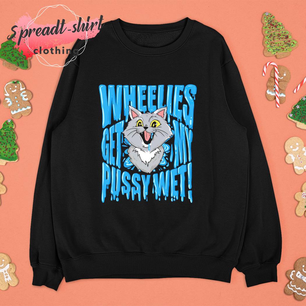 Cat Wheelies get my pussy wet animal shirt for gift, hoodie, sweater, long  sleeve and tank top