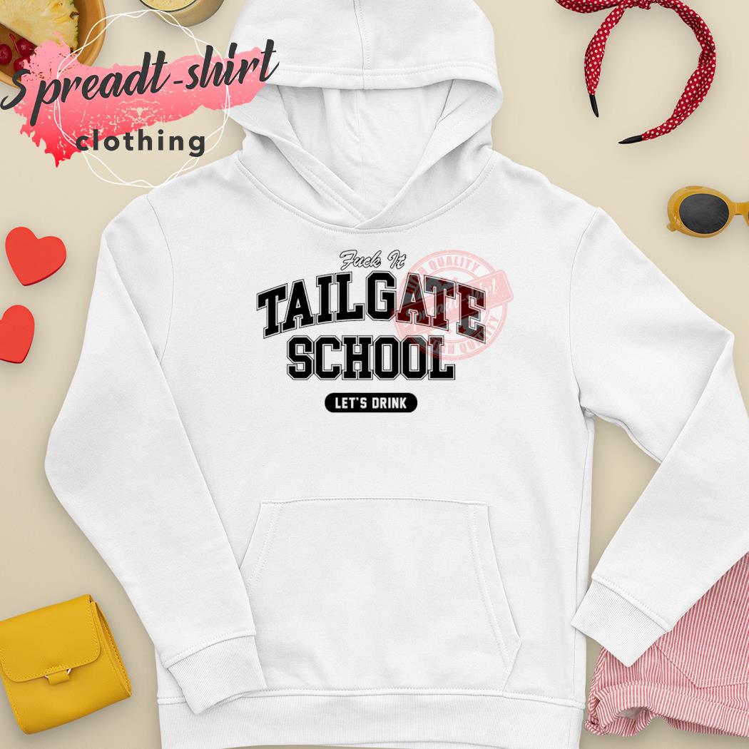 Fuck It Tailgate School Let's Drink Shirt, hoodie, sweater, long sleeve and  tank top