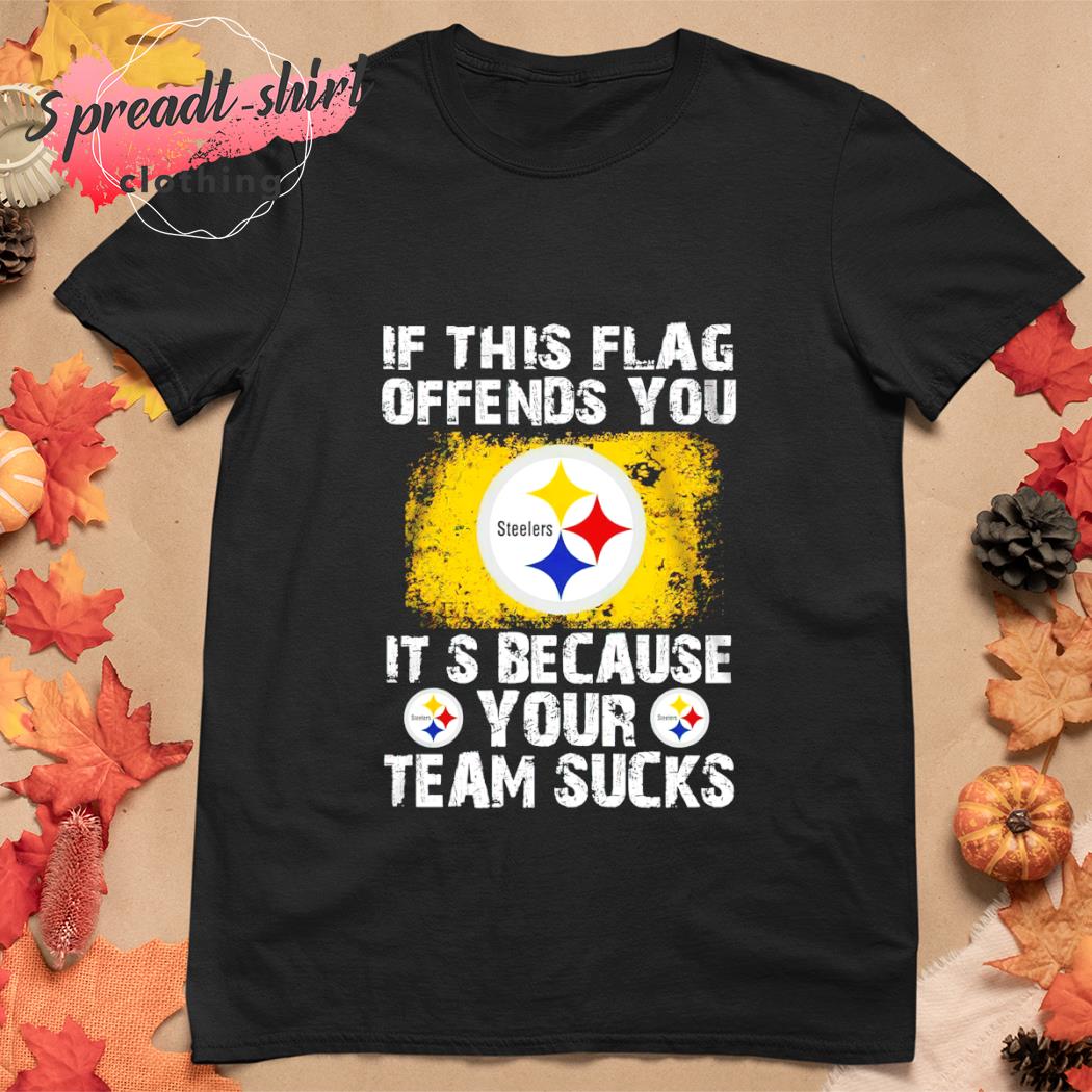 If This Pittsburgh Steelers Flag Offends You Your Team Suck T-Shirt - T- shirts Low Price