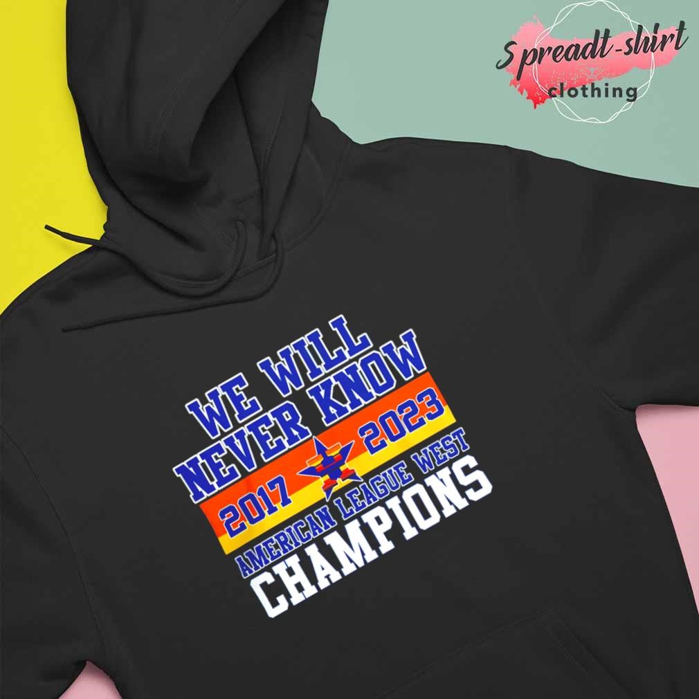 Houston Astros We Will never Know American League West Champions 2017 2023  Shirt, hoodie, longsleeve, sweatshirt, v-neck tee